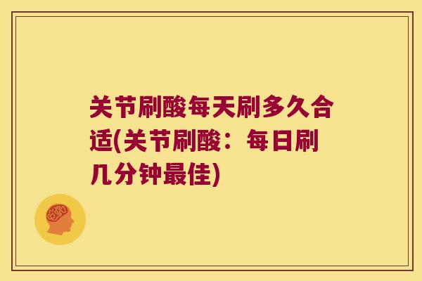 关节刷酸每天刷多久合适(关节刷酸：每日刷几分钟佳)