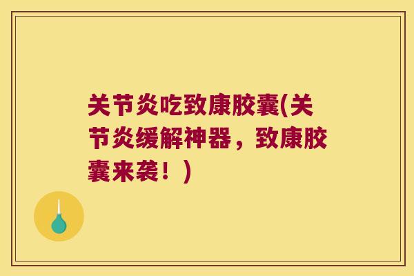 吃致康胶囊(缓解神器，致康胶囊来袭！)