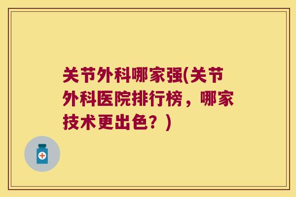 关节外科哪家强(关节外科医院排行榜,哪家技术更出色?) 关节外科哪家强(关节外科医院排行榜,哪家技术更出色?)