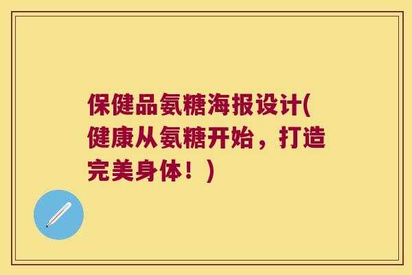 保健品氨糖海报设计(健康从氨糖开始,打造完美身体!) 保健品氨糖海报设计(健康从氨糖开始,打造完美身体!)