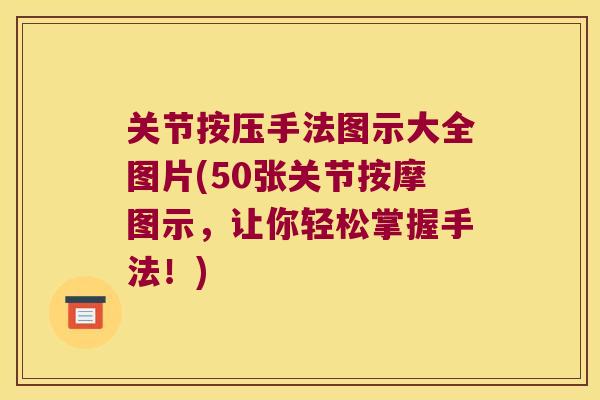 关节按压手法图示大全图片(50张关节按摩图示,让你轻松掌握手法!) 关节按压手法图示大全图片(50张关节按摩图示,让你轻松掌握手法!)