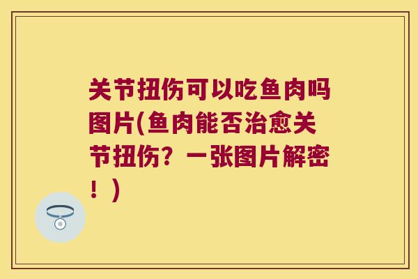 关节扭伤可以吃鱼肉吗图片(鱼肉能否愈关节扭伤?一张图片解密!) 关节扭伤可以吃鱼肉吗图片(鱼肉能否愈关节扭伤?一张图片解密!)