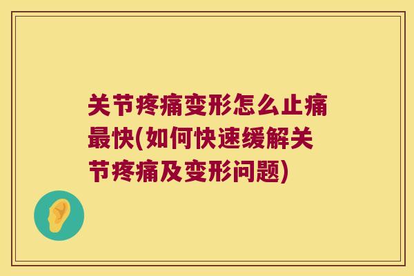 关节变形怎么快(如何快速缓解关节及变形问题) 关节变形怎么快(如何快速缓解关节及变形问题)