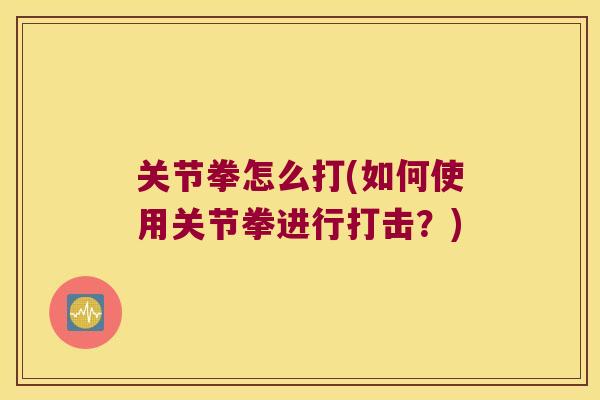 关节拳怎么打(如何使用关节拳进行打击?) 关节拳怎么打(如何使用关节拳进行打击?)