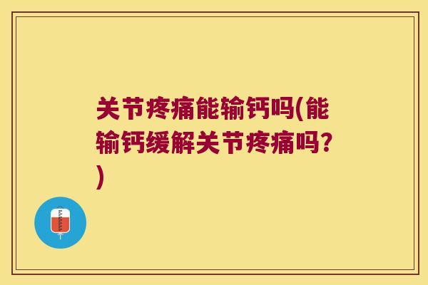 关节能输钙吗(能输钙缓解关节吗?) 关节能输钙吗(能输钙缓解关节吗?)