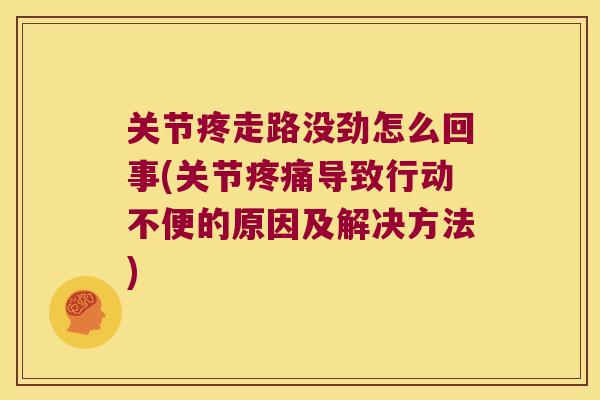 关节疼走路没劲怎么回事(关节导致行动不便的原因及解决方法) 关节疼走路没劲怎么回事(关节导致行动不便的原因及解决方法)