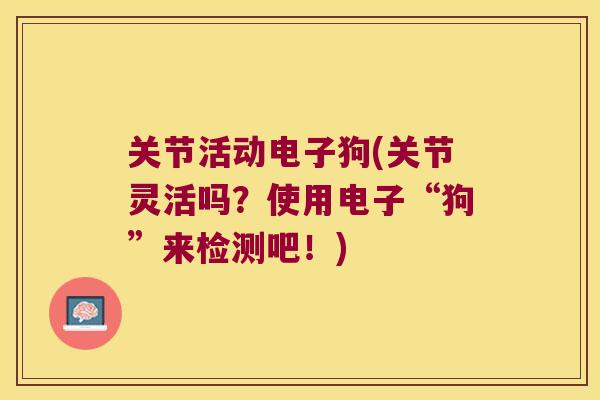 关节活动电子狗(关节灵活吗?使用电子“狗”来检测吧!) 关节活动电子狗(关节灵活吗?使用电子“狗”来检测吧!)
