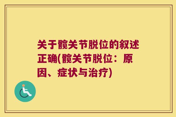 关于髋关节脱位的叙述正确(髋关节脱位:原因、症状与) 关于髋关节脱位的叙述正确(髋关节脱位:原因、症状与)