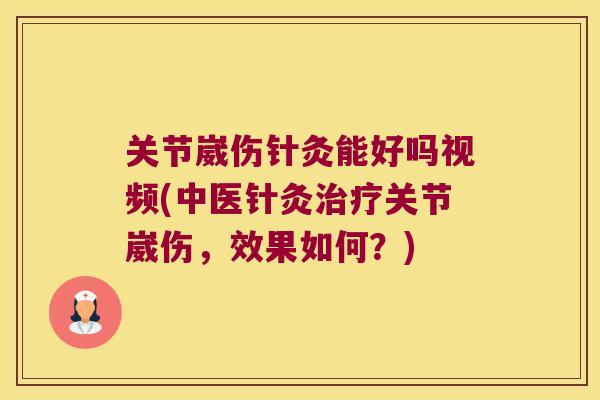 关节崴伤针灸能好吗视频(中医针灸关节崴伤，效果如何？)