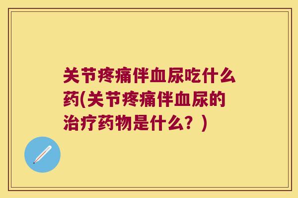 关节伴尿吃什么药(关节伴尿的是什么？)