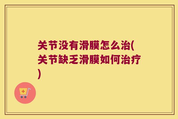 关节没有滑膜怎么(关节缺乏滑膜如何)