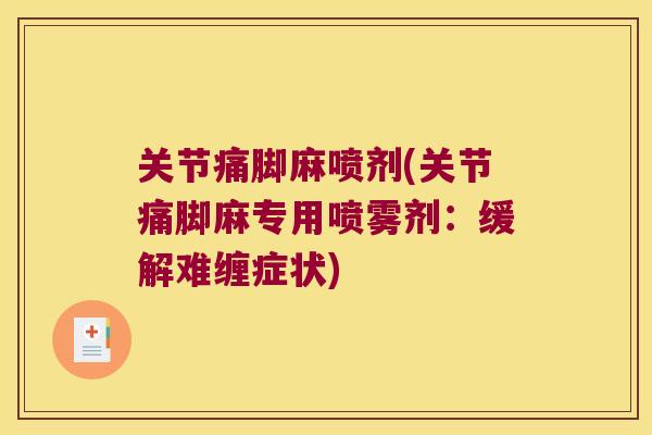 关节痛脚麻喷剂(关节痛脚麻专用喷雾剂:缓解难缠症状) 关节痛脚麻喷剂(关节痛脚麻专用喷雾剂:缓解难缠症状)