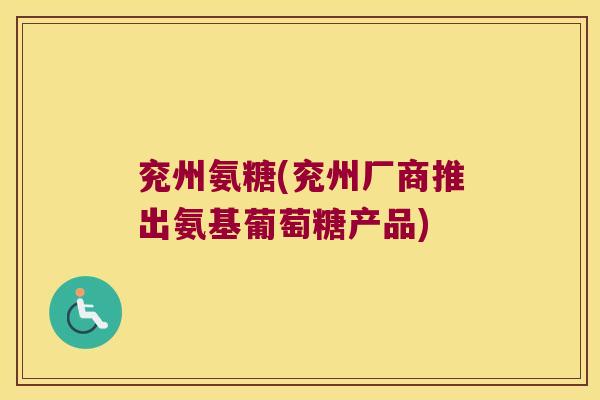 兖州氨糖(兖州厂商推出氨基葡萄糖产品)
