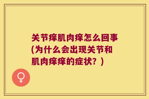 关节痒肌肉痒怎么回事(为什么会出现关节和肌肉痒痒的症状？)
