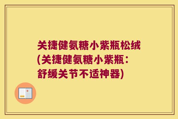 关捷健氨糖小紫瓶松绒(关捷健氨糖小紫瓶:舒缓关节不适神器) 关捷健氨糖小紫瓶松绒(关捷健氨糖小紫瓶:舒缓关节不适神器)
