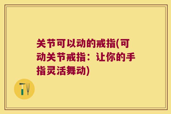 关节可以动的戒指(可动关节戒指：让你的手指灵活舞动)