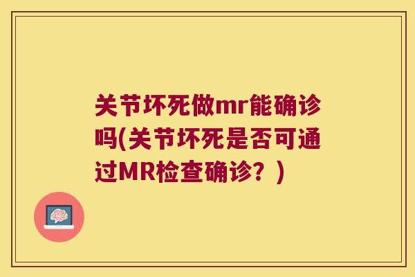 关节坏死做mr能确诊吗(关节坏死是否可通过MR检查确诊?) 关节坏死做mr能确诊吗(关节坏死是否可通过MR检查确诊?)