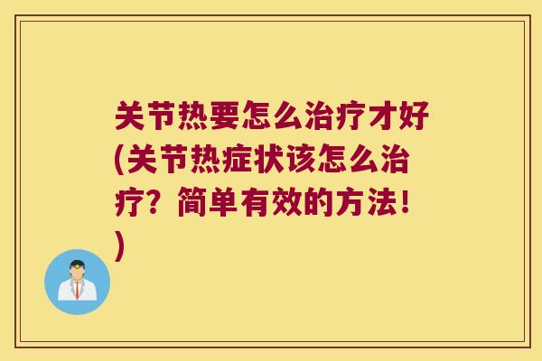 关节热要怎么才好(关节热症状该怎么?简单有效的方法!) 关节热要怎么才好(关节热症状该怎么?简单有效的方法!)