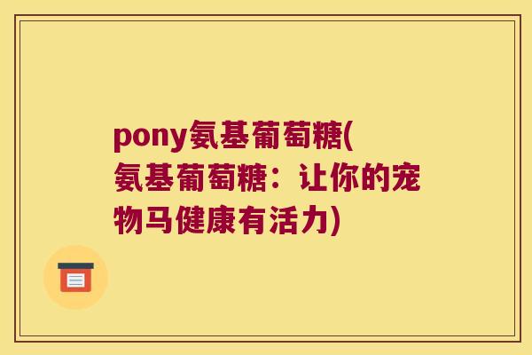 pony氨基葡萄糖(氨基葡萄糖:让你的宠物马健康有活力) pony氨基葡萄糖(氨基葡萄糖:让你的宠物马健康有活力)