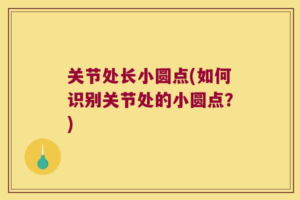 关节处长小圆点(如何识别关节处的小圆点？)