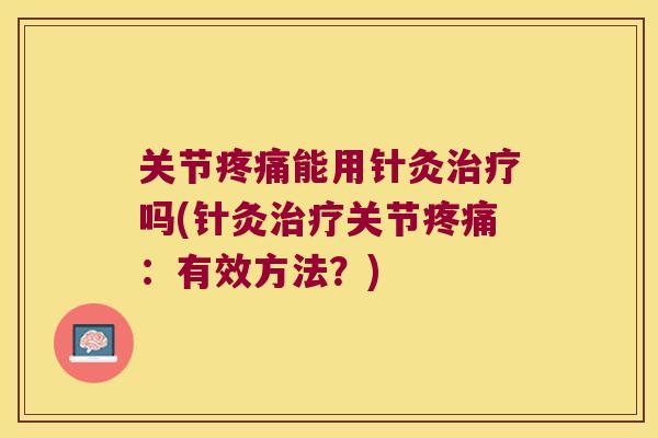 关节能用针灸吗(针灸关节：有效方法？)