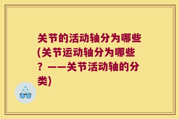 关节的活动轴分为哪些(关节运动轴分为哪些?——关节活动轴的分类) 关节的活动轴分为哪些(关节运动轴分为哪些?——关节活动轴的分类)