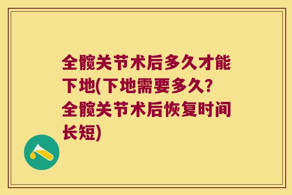 全髋关节术后多久才能下地(下地需要多久?全髋关节术后恢复时间长短) 全髋关节术后多久才能下地(下地需要多久?全髋关节术后恢复时间长短)
