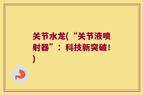 关节水龙(“关节液喷射器”：科技新突破！)