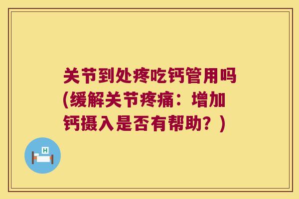 关节到处疼吃钙管用吗(缓解关节:增加钙摄入是否有帮助?) 关节到处疼吃钙管用吗(缓解关节:增加钙摄入是否有帮助?)