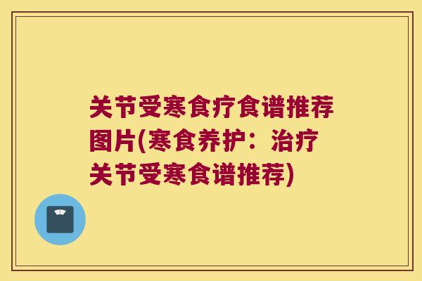 关节受寒食疗食谱推荐图片(寒食养护:关节受寒食谱推荐) 关节受寒食疗食谱推荐图片(寒食养护:关节受寒食谱推荐)