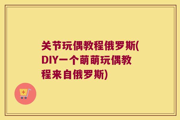 关节玩偶教程俄罗斯(DIY一个萌萌玩偶教程来自俄罗斯)