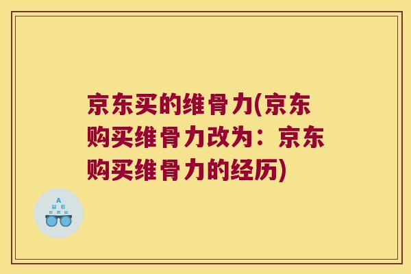 京东买的维骨力(京东购买维骨力改为:京东购买维骨力的经历) 京东买的维骨力(京东购买维骨力改为:京东购买维骨力的经历)