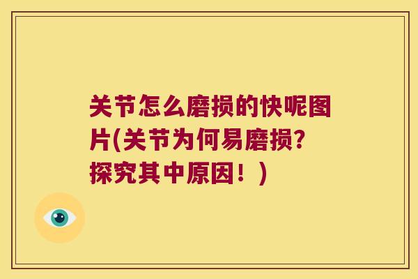 关节怎么磨损的快呢图片(关节为何易磨损？探究其中原因！)