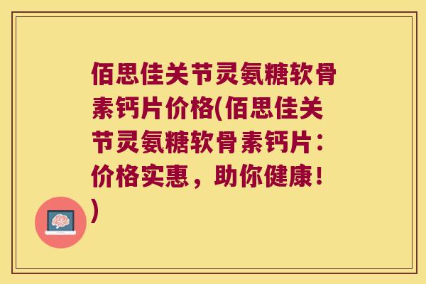 佰思佳关节灵氨糖软骨素钙片价格(佰思佳关节灵氨糖软骨素钙片：价格实惠，助你健康！)