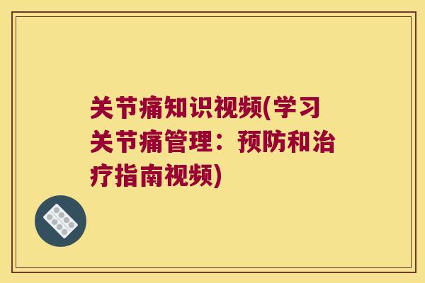 关节痛知识视频(学习关节痛管理:和指南视频) 关节痛知识视频(学习关节痛管理:和指南视频)