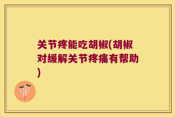 关节疼能吃胡椒(胡椒对缓解关节有帮助) 关节疼能吃胡椒(胡椒对缓解关节有帮助)