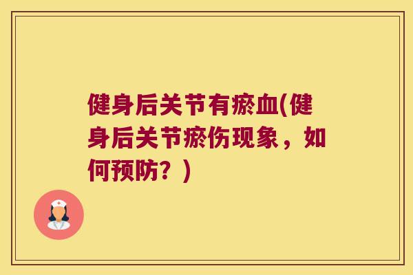 健身后关节有瘀(健身后关节瘀伤现象，如何？)