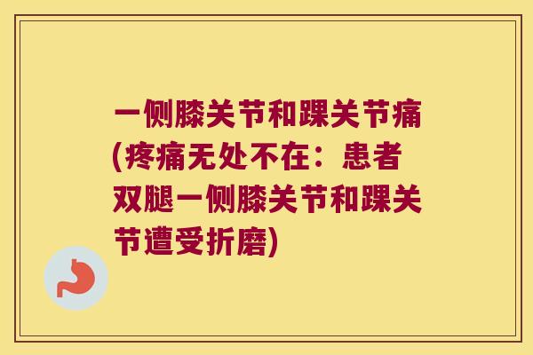 一侧膝关节和踝关节痛(无处不在：患者双腿一侧膝关节和踝关节遭受折磨)