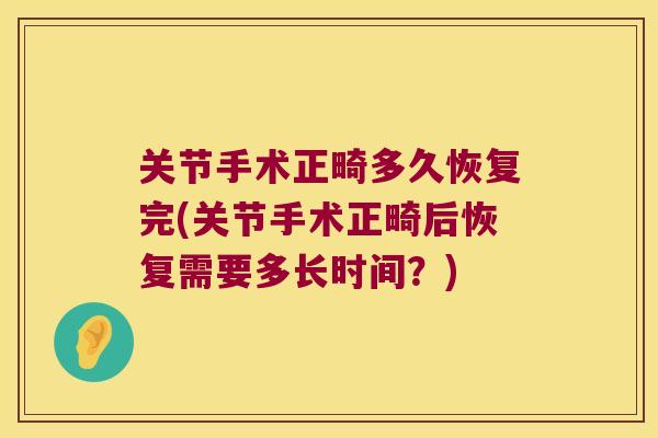 关节手术正畸多久恢复完(关节手术正畸后恢复需要多长时间？)
