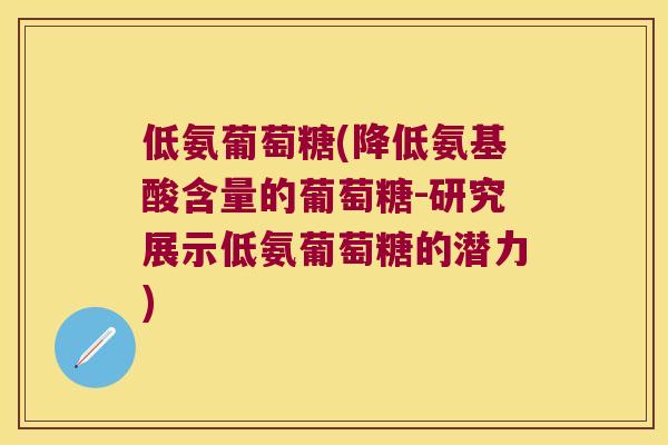 低氨葡萄糖(降低氨基酸含量的葡萄糖-研究展示低氨葡萄糖的潜力) 低氨葡萄糖(降低氨基酸含量的葡萄糖-研究展示低氨葡萄糖的潜力)