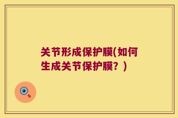 关节形成保护膜(如何生成关节保护膜?) 关节形成保护膜(如何生成关节保护膜?)