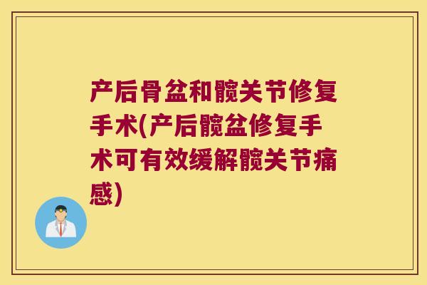 产后骨盆和髋关节修复手术(产后髋盆修复手术可有效缓解髋关节痛感) 产后骨盆和髋关节修复手术(产后髋盆修复手术可有效缓解髋关节痛感)