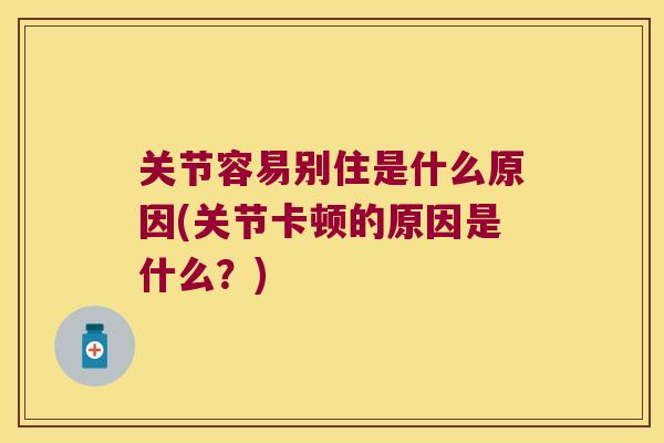 关节容易别住是什么原因(关节卡顿的原因是什么？)