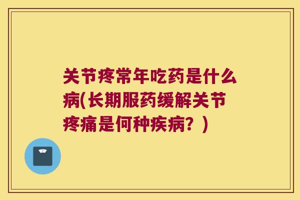 关节疼常年吃药是什么(长期服药缓解关节是何种?) 关节疼常年吃药是什么(长期服药缓解关节是何种?)