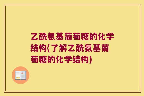 乙酰氨基葡萄糖的化学结构(了解乙酰氨基葡萄糖的化学结构) 乙酰氨基葡萄糖的化学结构(了解乙酰氨基葡萄糖的化学结构)