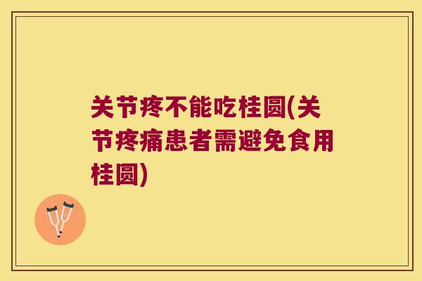 关节疼不能吃桂圆(关节患者需避免食用桂圆) 关节疼不能吃桂圆(关节患者需避免食用桂圆)