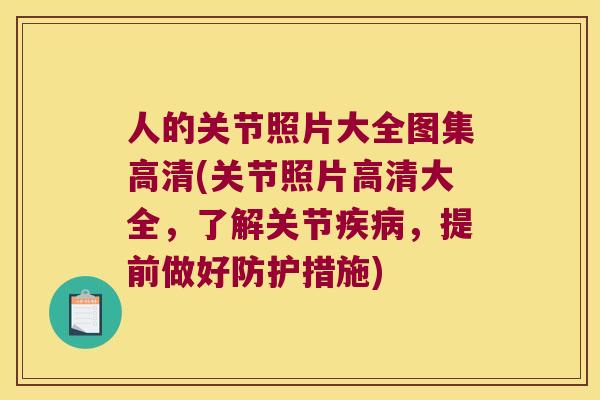 人的关节照片大全图集高清(关节照片高清大全,了解关节,提前做好防护措施) 人的关节照片大全图集高清(关节照片高清大全,了解关节,提前做好防护措施)