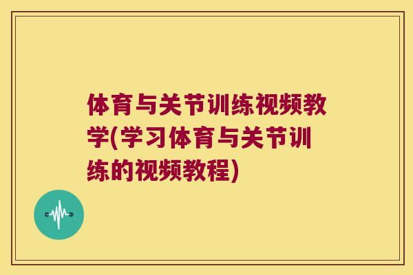 体育与关节训练视频教学(学习体育与关节训练的视频教程) 体育与关节训练视频教学(学习体育与关节训练的视频教程)