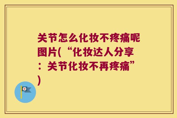 关节怎么化妆不呢图片(“化妆达人分享：关节化妆不再”)