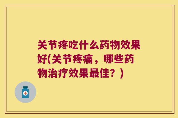 关节疼吃什么效果好(关节,哪些效果佳?) 关节疼吃什么效果好(关节,哪些效果佳?)